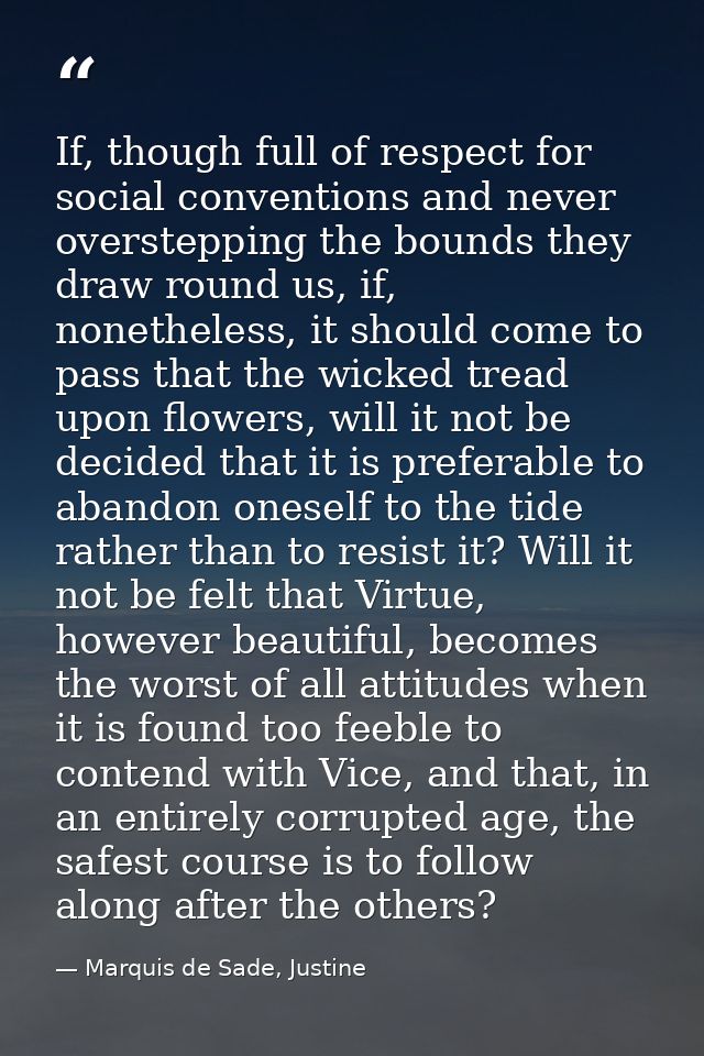If, though full of respect for social conventions and never overstepping the bounds they draw round us, if, nonetheless, — Marquis de Sade, Justine