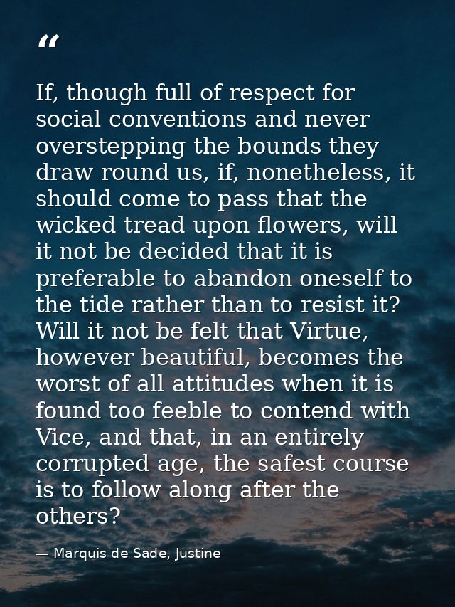If, though full of respect for social conventions and never overstepping the bounds they draw round us, if, nonetheless, — Marquis de Sade, Justine