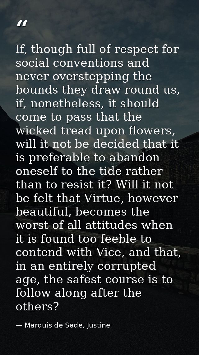 If, though full of respect for social conventions and never overstepping the bounds they draw round us, if, nonetheless, — Marquis de Sade, Justine