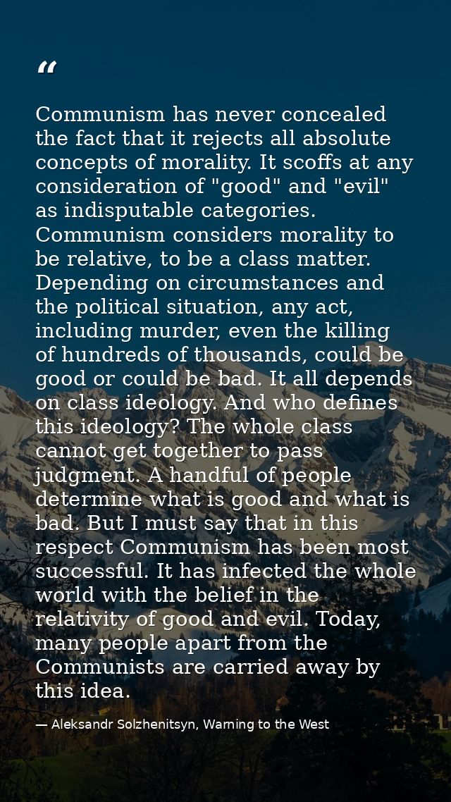 Communism has never concealed the fact that it rejects all absolute concepts of morality. It scoffs at any consideration — Aleksandr Solzhenitsyn, Warning to the West