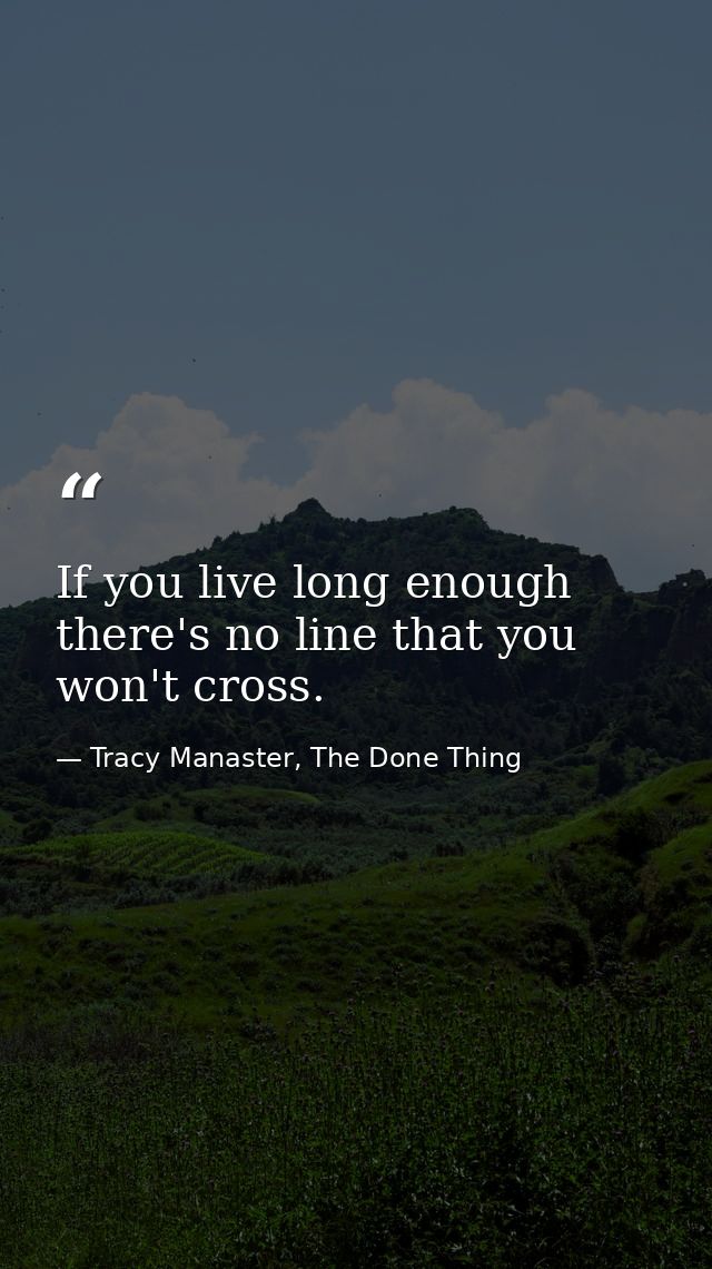 If you live long enough there's no line that you won't cross. — Tracy Manaster, The Done Thing