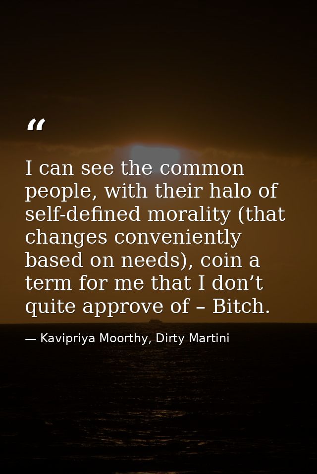 I can see the common people, with their halo of self-defined morality (that changes conveniently based on needs), coin a — Kavipriya Moorthy, Dirty Martini