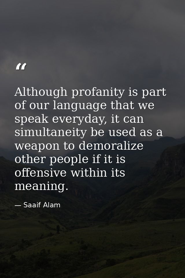 Although profanity is part of our language that we speak everyday, it can simultaneity be used as a weapon to demoralize — Saaif Alam