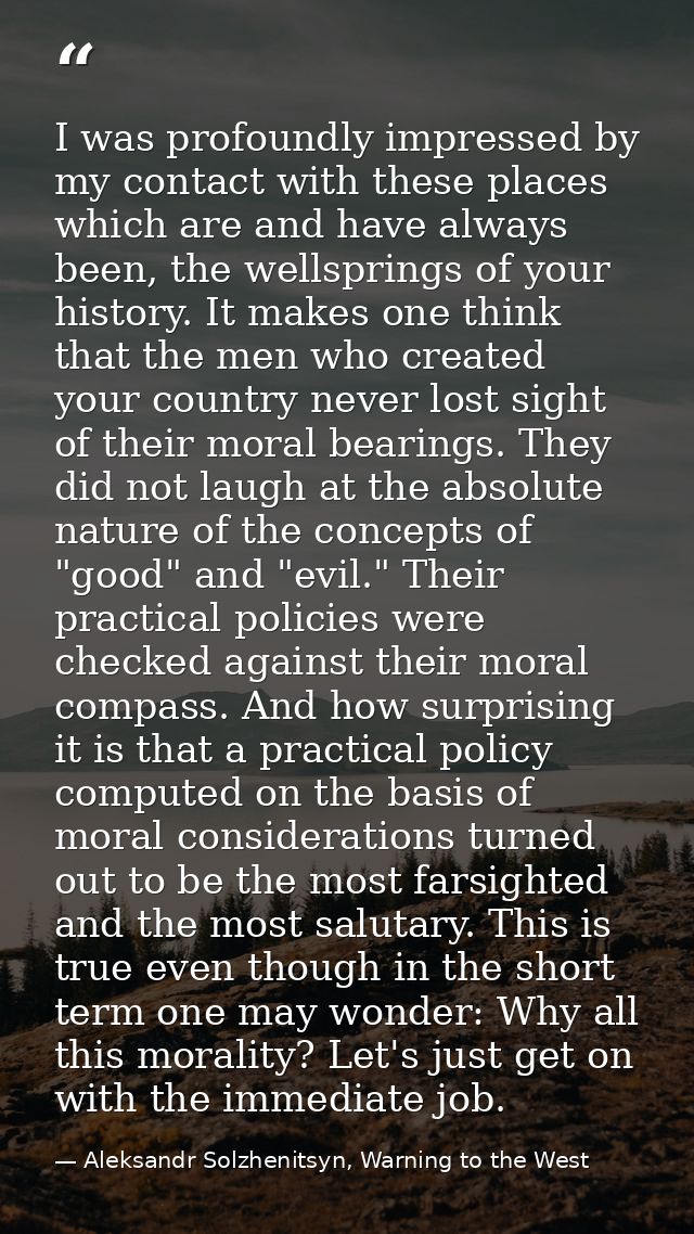 I was profoundly impressed by my contact with these places which are and have always been, the wellsprings of your histo — Aleksandr Solzhenitsyn, Warning to the West