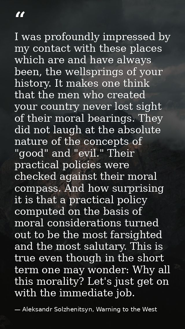 I was profoundly impressed by my contact with these places which are and have always been, the wellsprings of your histo — Aleksandr Solzhenitsyn, Warning to the West