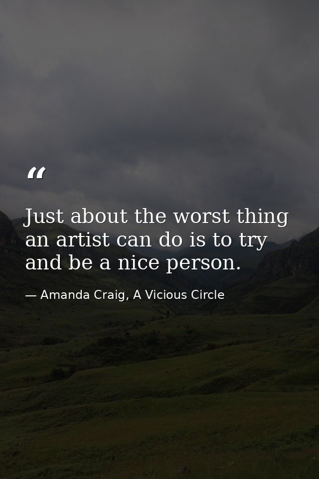 Just about the worst thing an artist can do is to try and be a nice person. — Amanda Craig, A Vicious Circle