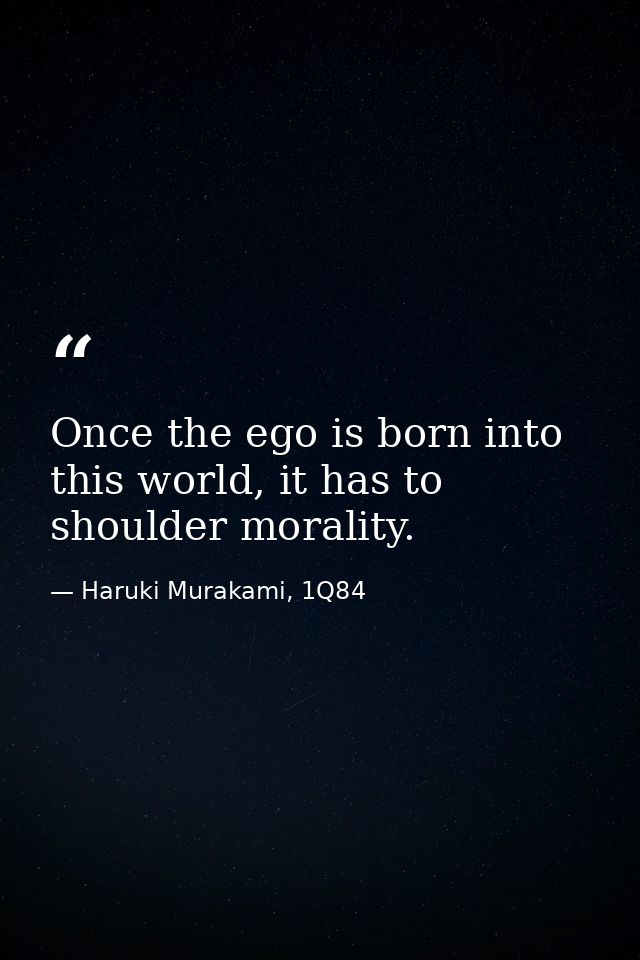 Once the ego is born into this world, it has to shoulder morality. — Haruki Murakami, 1Q84