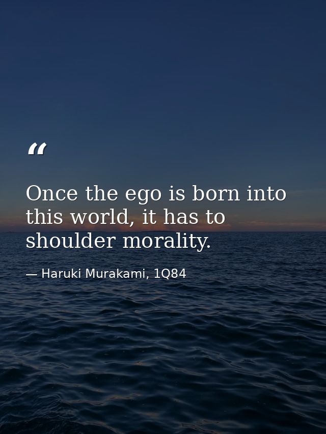 Once the ego is born into this world, it has to shoulder morality. — Haruki Murakami, 1Q84