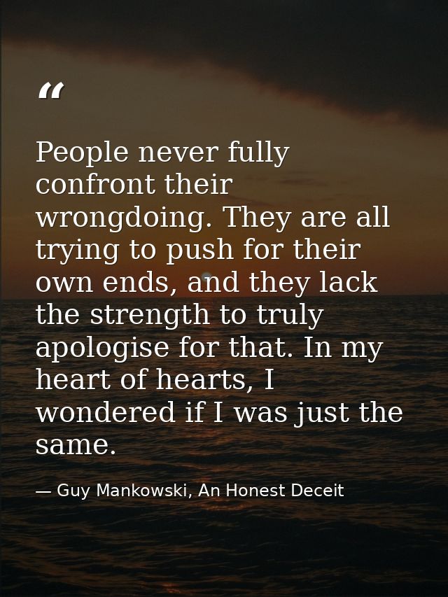 People never fully confront their wrongdoing. They are all trying to push for their own ends, and they lack the strength — Guy Mankowski, An Honest Deceit