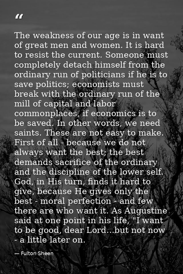 The weakness of our age is in want of great men and women. It is hard to resist the current. Someone must completely det — Fulton Sheen