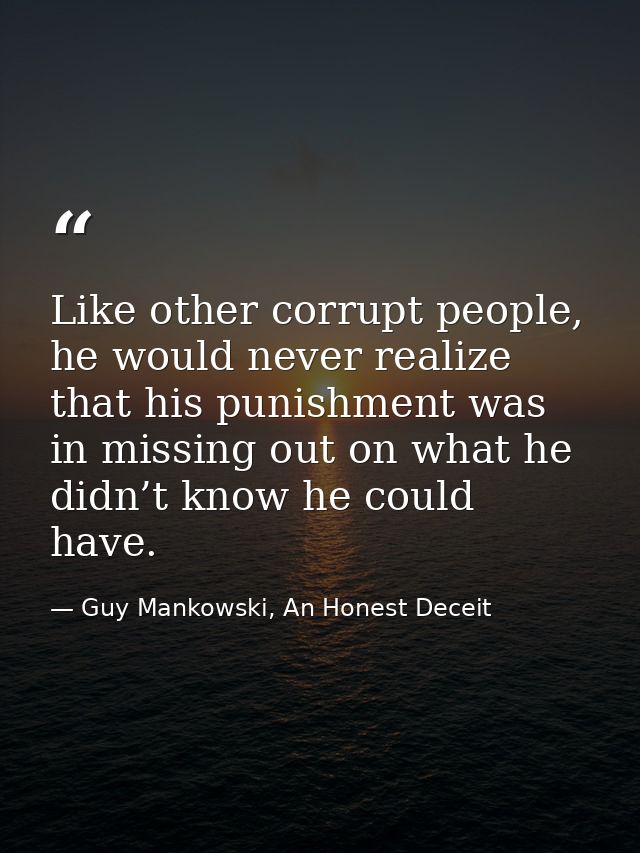 Like other corrupt people, he would never realize that his punishment was in missing out on what he didn’t know he could — Guy Mankowski, An Honest Deceit