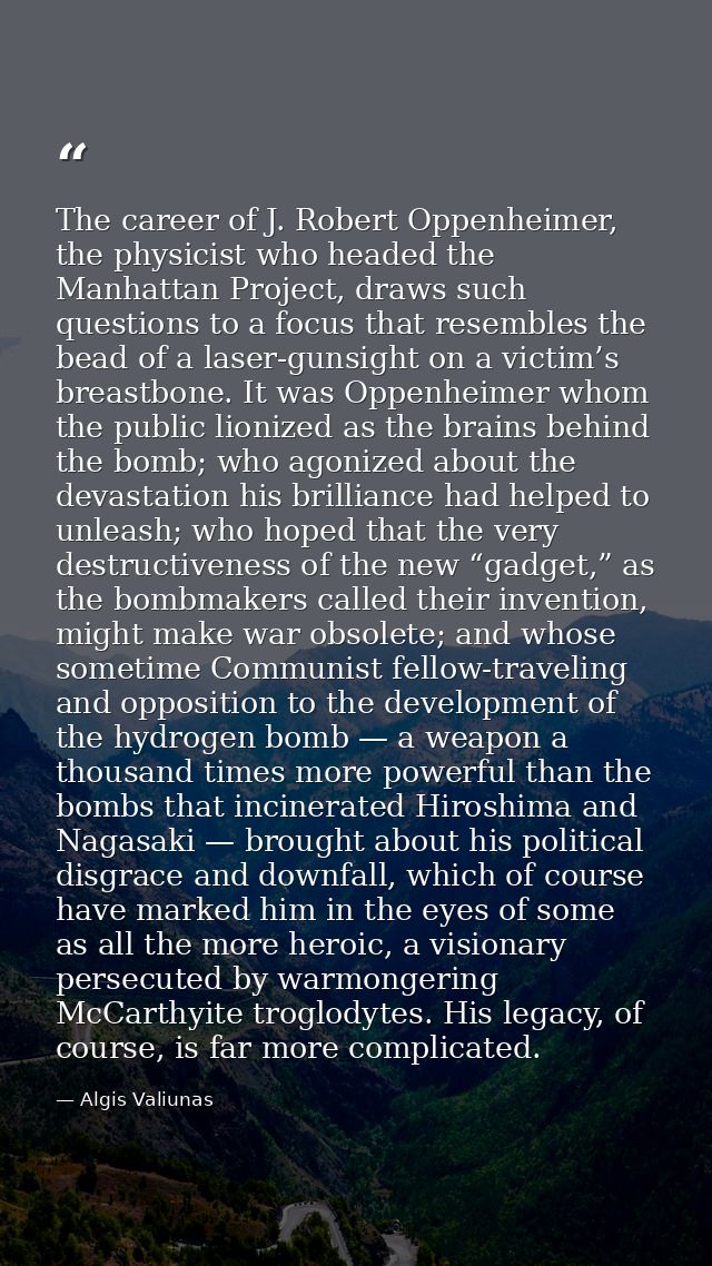 The career of J. Robert Oppenheimer, the physicist who headed the Manhattan Project, draws such questions to a focus tha — Algis Valiunas