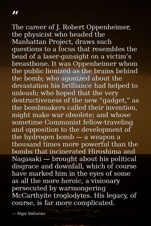 The career of J. Robert Oppenheimer, the physicist who headed the Manhattan Project, draws such questions to a focus tha — Algis Valiunas