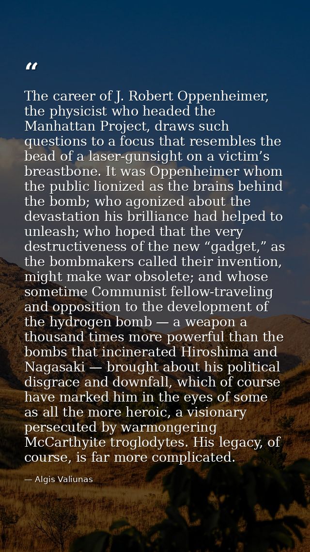 The career of J. Robert Oppenheimer, the physicist who headed the Manhattan Project, draws such questions to a focus tha — Algis Valiunas