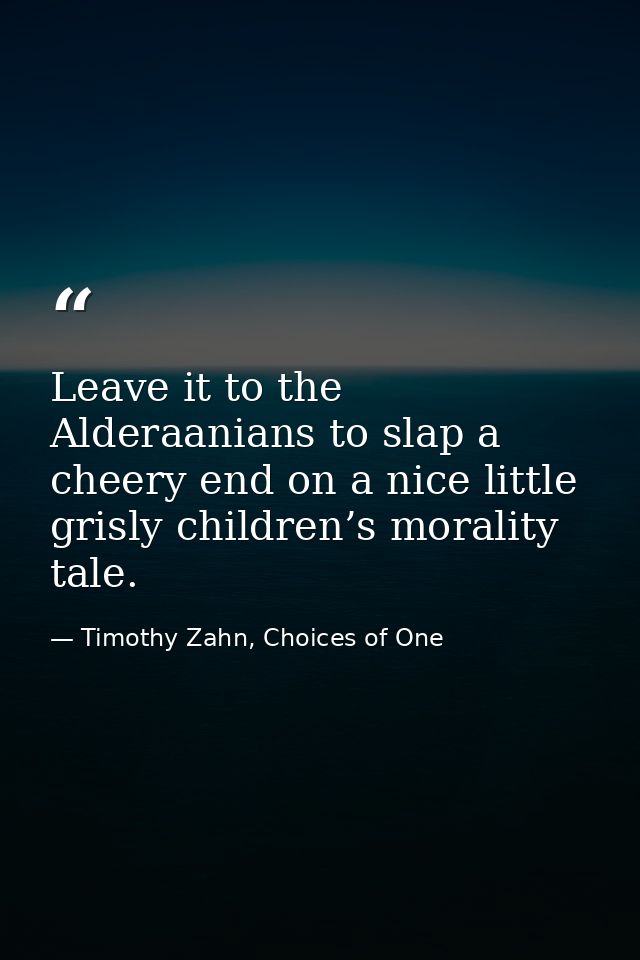 Leave it to the Alderaanians to slap a cheery end on a nice little grisly children’s morality tale. — Timothy Zahn, Choices of One