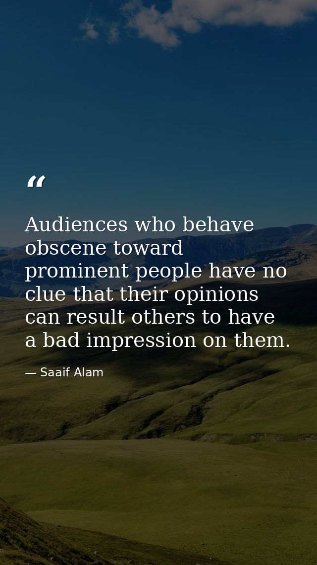Audiences who behave obscene toward prominent people have no clue that their opinions can result others to have a bad im — Saaif Alam