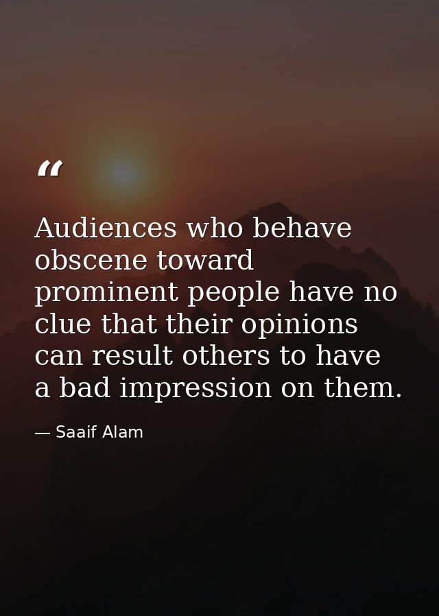 Audiences who behave obscene toward prominent people have no clue that their opinions can result others to have a bad im — Saaif Alam