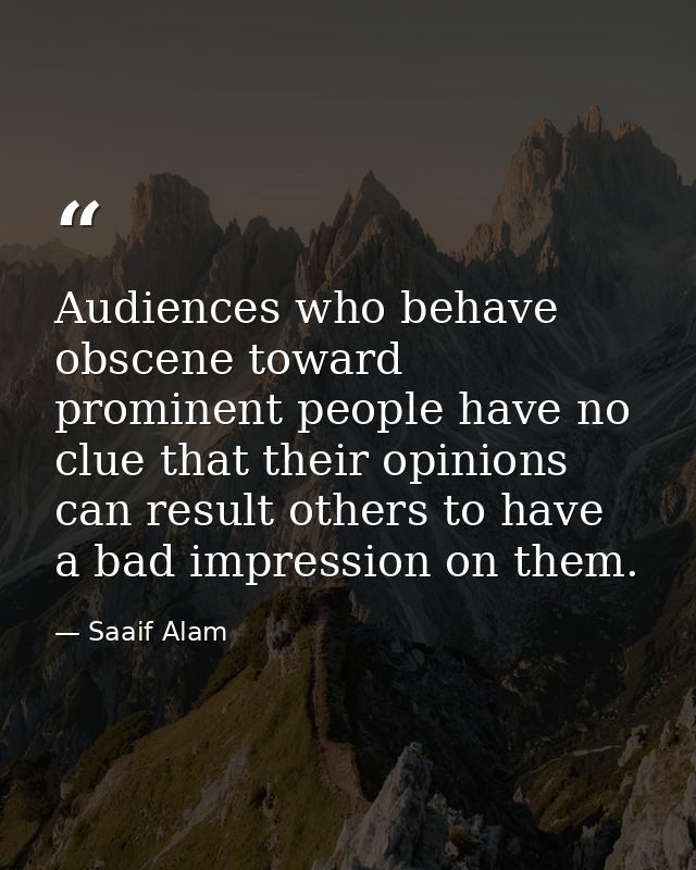 Audiences who behave obscene toward prominent people have no clue that their opinions can result others to have a bad im — Saaif Alam