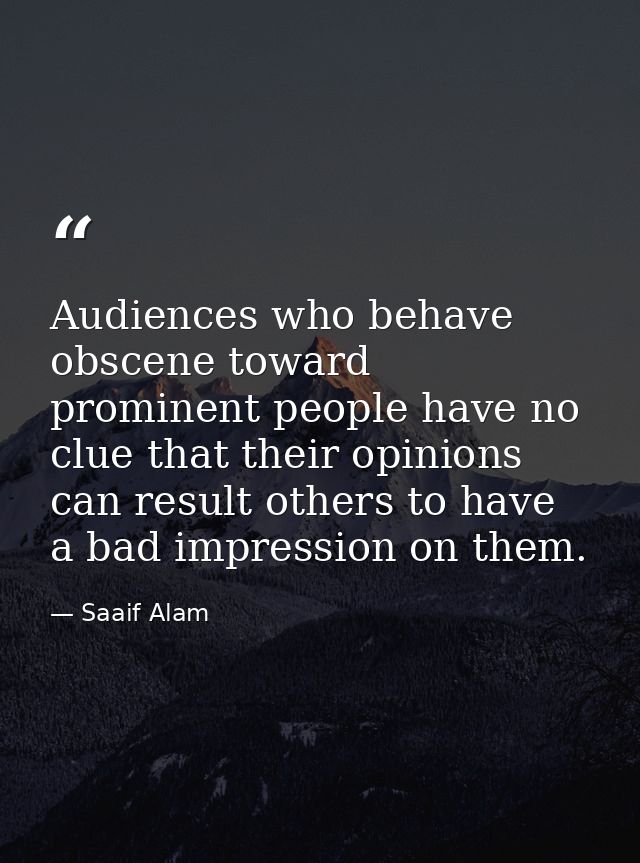 Audiences who behave obscene toward prominent people have no clue that their opinions can result others to have a bad im — Saaif Alam