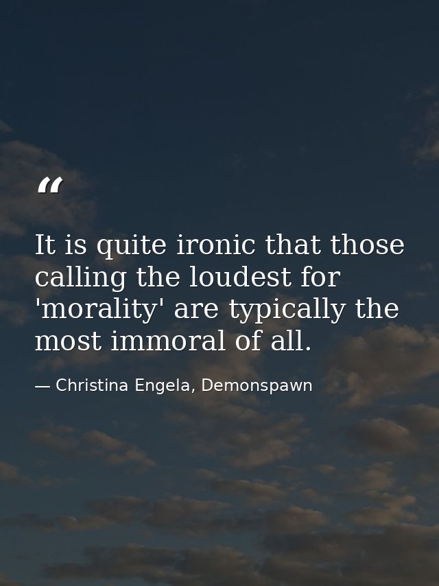 It is quite ironic that those calling the loudest for 'morality' are typically the most immoral of all. — Christina Engela, Demonspawn