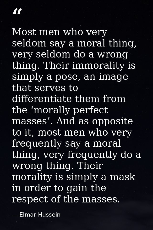 Most men who very seldom say a moral thing, very seldom do a wrong thing. Their immorality is simply a pose, an image th — Elmar Hussein