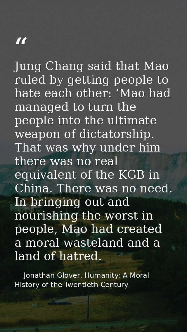 Jung Chang said that Mao ruled by getting people to hate each other: ‘Mao had managed to turn the people into the ultima — Jonathan Glover, Humanity: A Moral History of the Twentieth Century