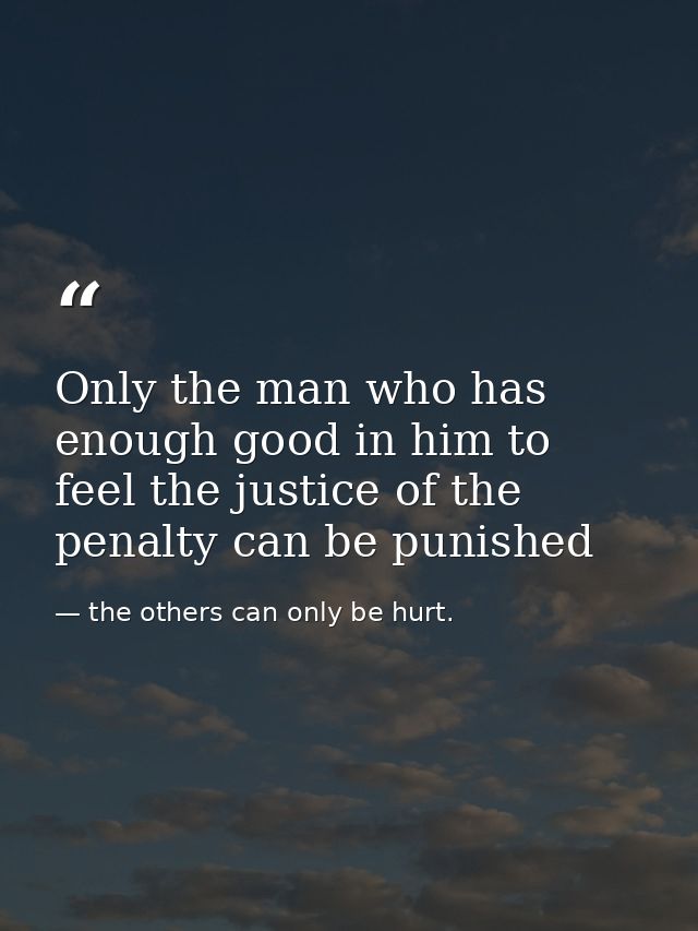 Only the man who has enough good in him to feel the justice of the penalty can be punished — the others can only be hurt.