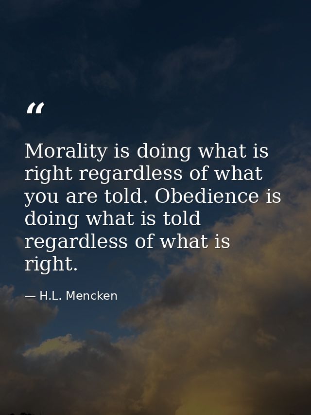 Morality is doing what is right regardless of what you are told. Obedience is doing what is told regardless of what is r — H.L. Mencken