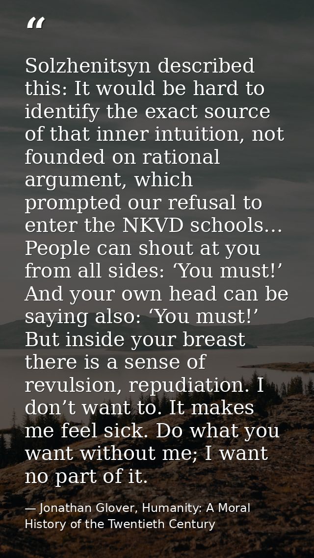 Solzhenitsyn described this: It would be hard to identify the exact source of that inner intuition, not founded on ratio — Jonathan Glover, Humanity: A Moral History of the Twentieth Century