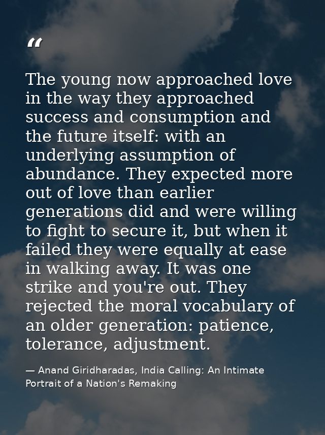 The young now approached love in the way they approached success and consumption and the future itself: with an underlyi — Anand Giridharadas, India Calling: An Intimate Portrait of a Nation's Remaking