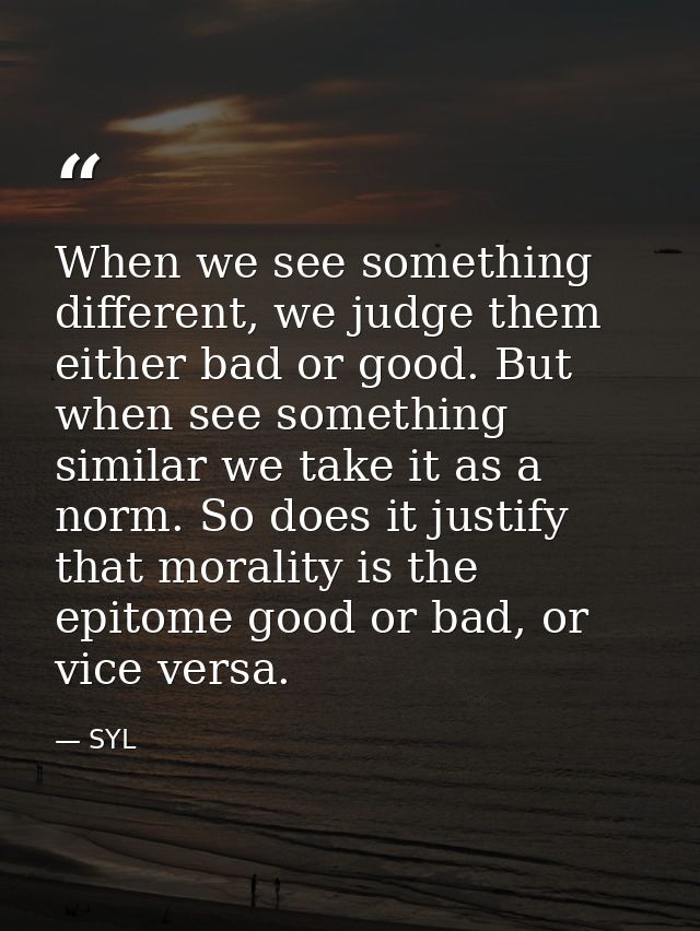 When we see something different, we judge them either bad or good. But when see something similar we take it as a norm.  — SYL