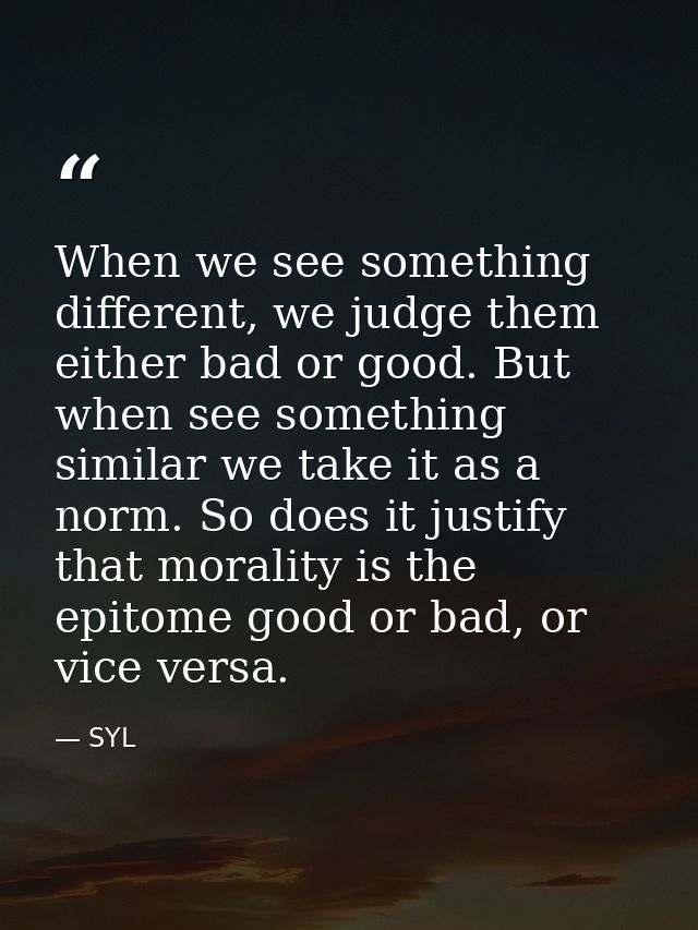 When we see something different, we judge them either bad or good. But when see something similar we take it as a norm.  — SYL
