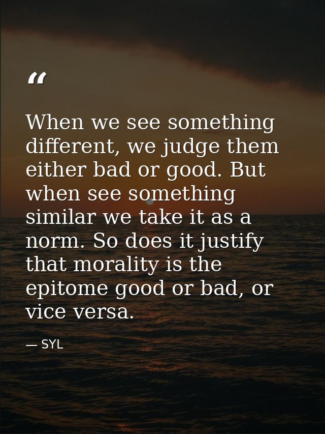 When we see something different, we judge them either bad or good. But when see something similar we take it as a norm.  — SYL