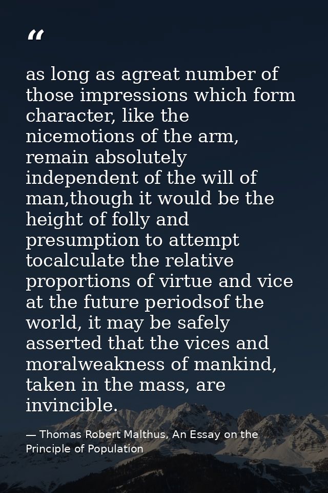 as long as agreat number of those impressions which form character, like the nicemotions of the arm, remain absolutely i — Thomas Robert Malthus, An Essay on the Principle of Population