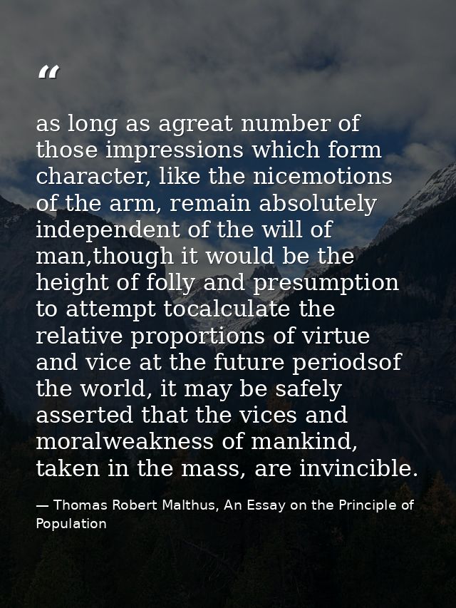 as long as agreat number of those impressions which form character, like the nicemotions of the arm, remain absolutely i — Thomas Robert Malthus, An Essay on the Principle of Population
