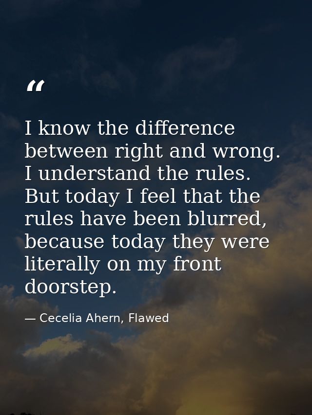 I know the difference between right and wrong. I understand the rules. But today I feel that the rules have been blurred — Cecelia Ahern, Flawed