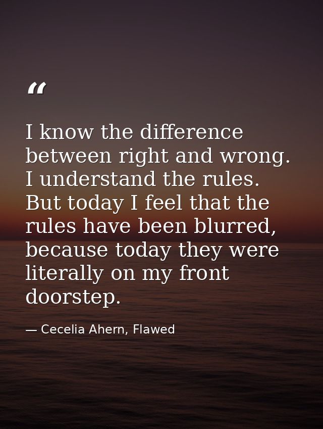 I know the difference between right and wrong. I understand the rules. But today I feel that the rules have been blurred — Cecelia Ahern, Flawed