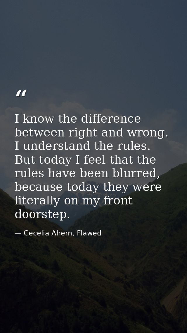 I know the difference between right and wrong. I understand the rules. But today I feel that the rules have been blurred — Cecelia Ahern, Flawed