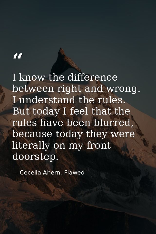 I know the difference between right and wrong. I understand the rules. But today I feel that the rules have been blurred — Cecelia Ahern, Flawed