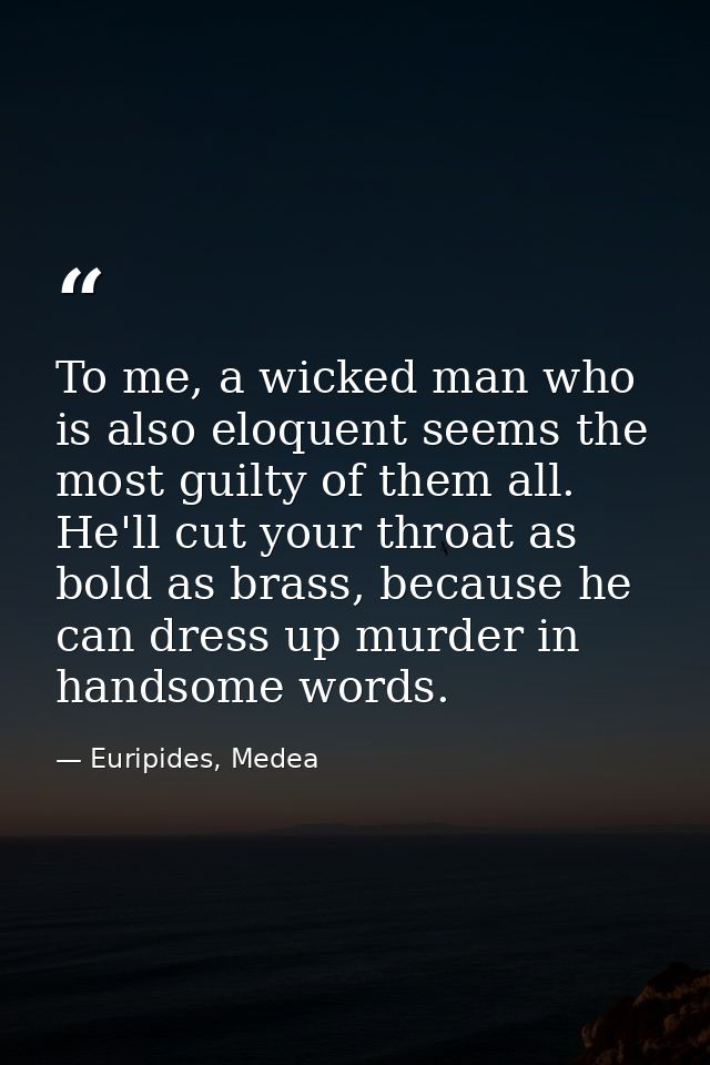To me, a wicked man who is also eloquent seems the most guilty of them all. He'll cut your throat as bold as brass, beca — Euripides, Medea