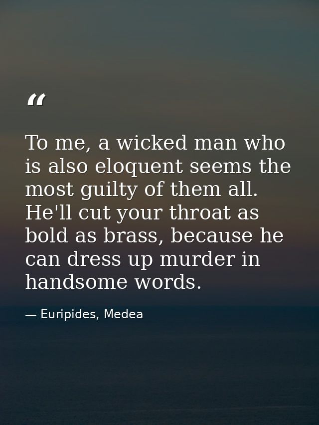 To me, a wicked man who is also eloquent seems the most guilty of them all. He'll cut your throat as bold as brass, beca — Euripides, Medea