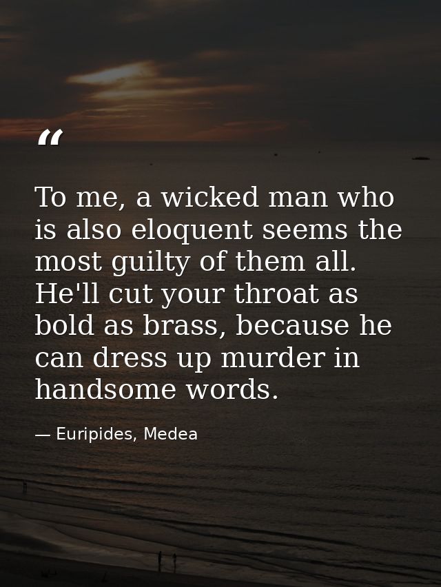 To me, a wicked man who is also eloquent seems the most guilty of them all. He'll cut your throat as bold as brass, beca — Euripides, Medea
