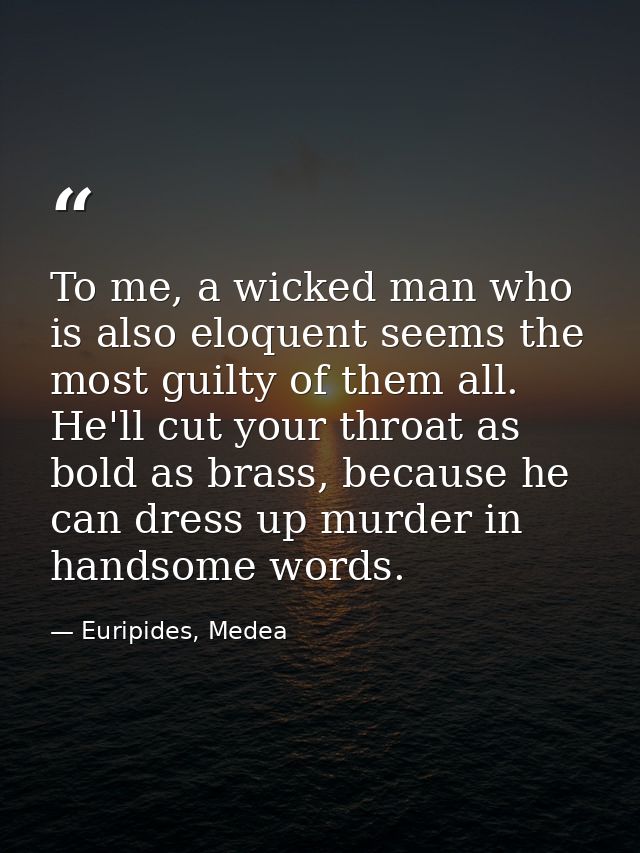 To me, a wicked man who is also eloquent seems the most guilty of them all. He'll cut your throat as bold as brass, beca — Euripides, Medea