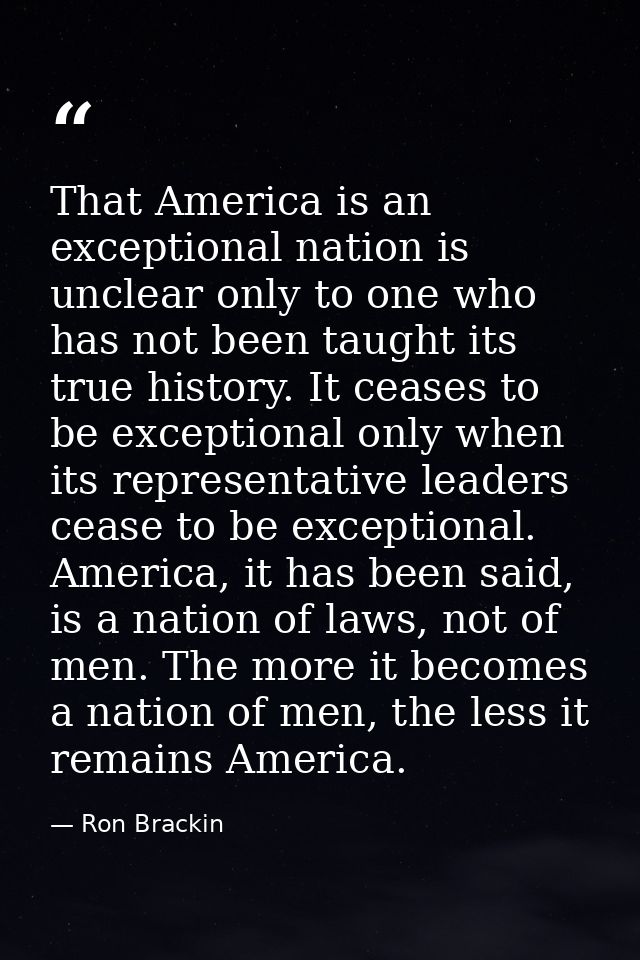 That America is an exceptional nation is unclear only to one who has not been taught its true history. It ceases to be e — Ron Brackin