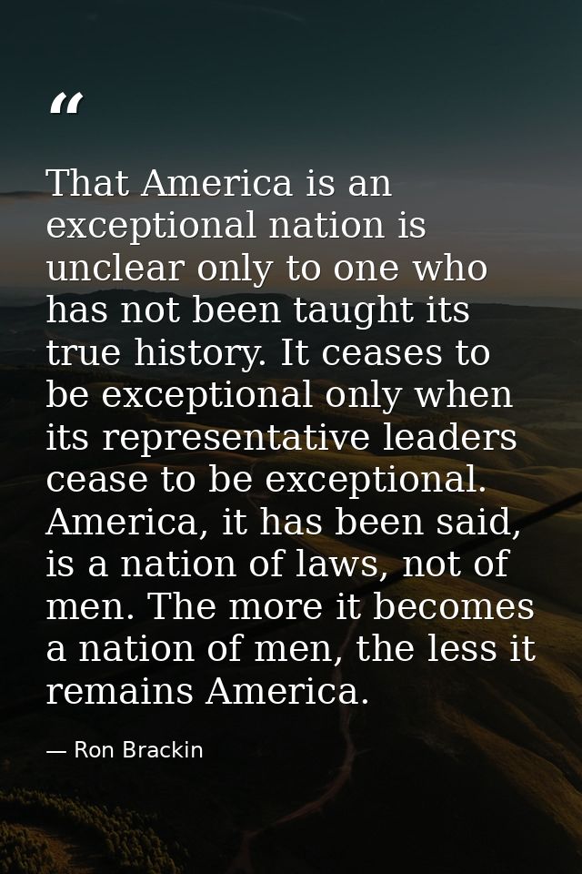 That America is an exceptional nation is unclear only to one who has not been taught its true history. It ceases to be e — Ron Brackin