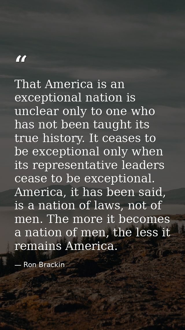 That America is an exceptional nation is unclear only to one who has not been taught its true history. It ceases to be e — Ron Brackin