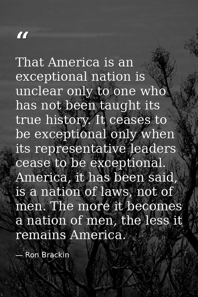 That America is an exceptional nation is unclear only to one who has not been taught its true history. It ceases to be e — Ron Brackin