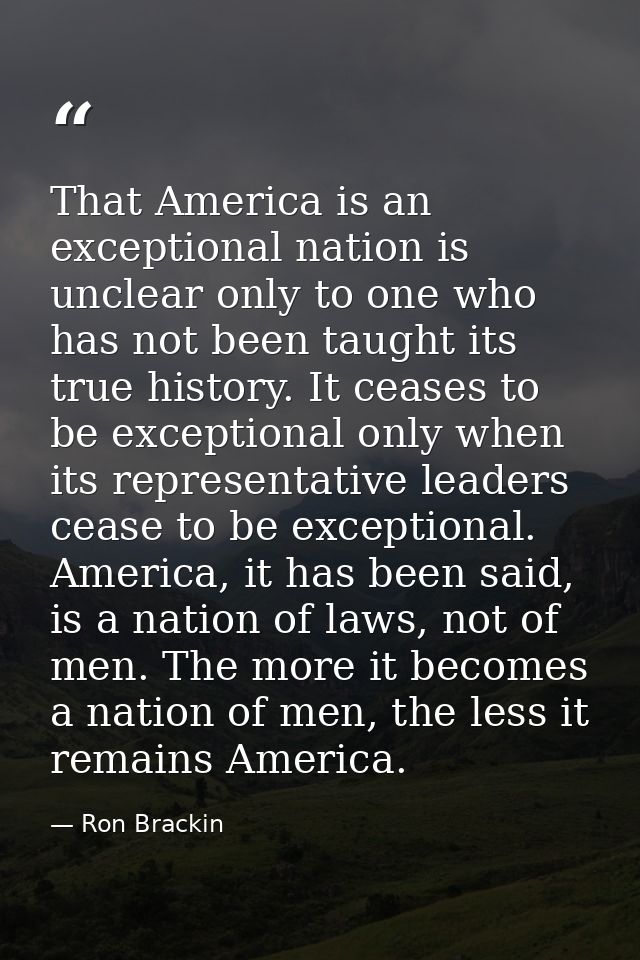 That America is an exceptional nation is unclear only to one who has not been taught its true history. It ceases to be e — Ron Brackin