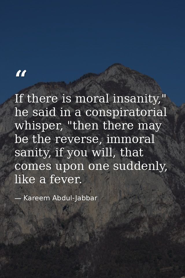 If there is moral insanity," he said in a conspiratorial whisper, "then there may be the reverse, immoral sanity, if you — Kareem Abdul-Jabbar