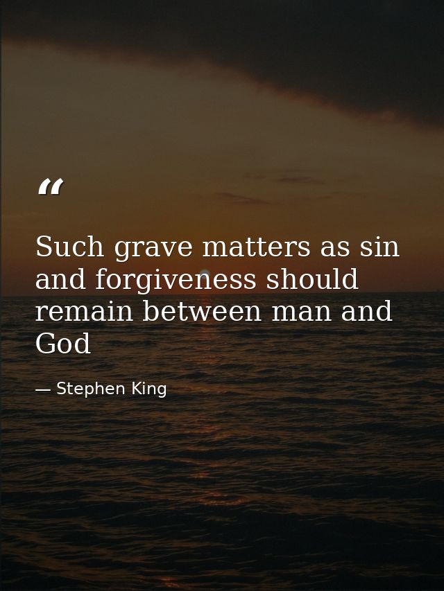 Such grave matters as sin and forgiveness should remain between man and God — Stephen King